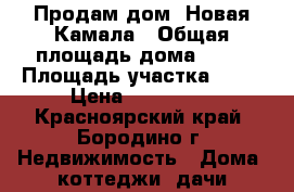 Продам дом  Новая Камала › Общая площадь дома ­ 56 › Площадь участка ­ 10 › Цена ­ 250 000 - Красноярский край, Бородино г. Недвижимость » Дома, коттеджи, дачи продажа   . Красноярский край,Бородино г.